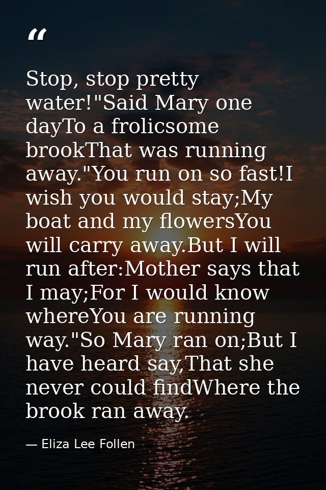 Stop, stop pretty water!"Said Mary one dayTo a frolicsome brookThat was running away."You run on so fast!I wish you woul — Eliza Lee Follen