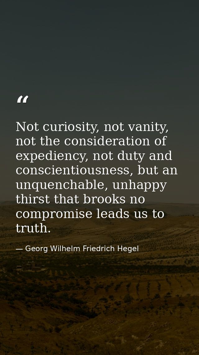 Not curiosity, not vanity, not the consideration of expediency, not duty and conscientiousness, but an unquenchable, unh — Georg Wilhelm Friedrich Hegel