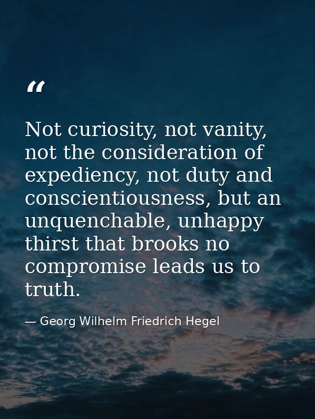 Not curiosity, not vanity, not the consideration of expediency, not duty and conscientiousness, but an unquenchable, unh — Georg Wilhelm Friedrich Hegel