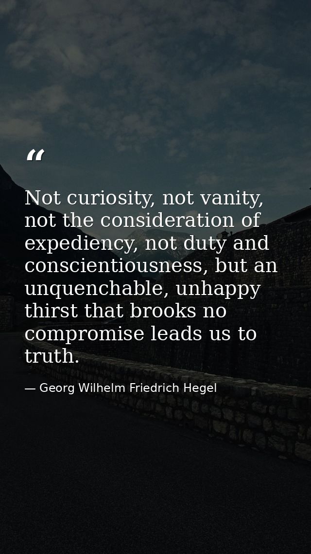 Not curiosity, not vanity, not the consideration of expediency, not duty and conscientiousness, but an unquenchable, unh — Georg Wilhelm Friedrich Hegel