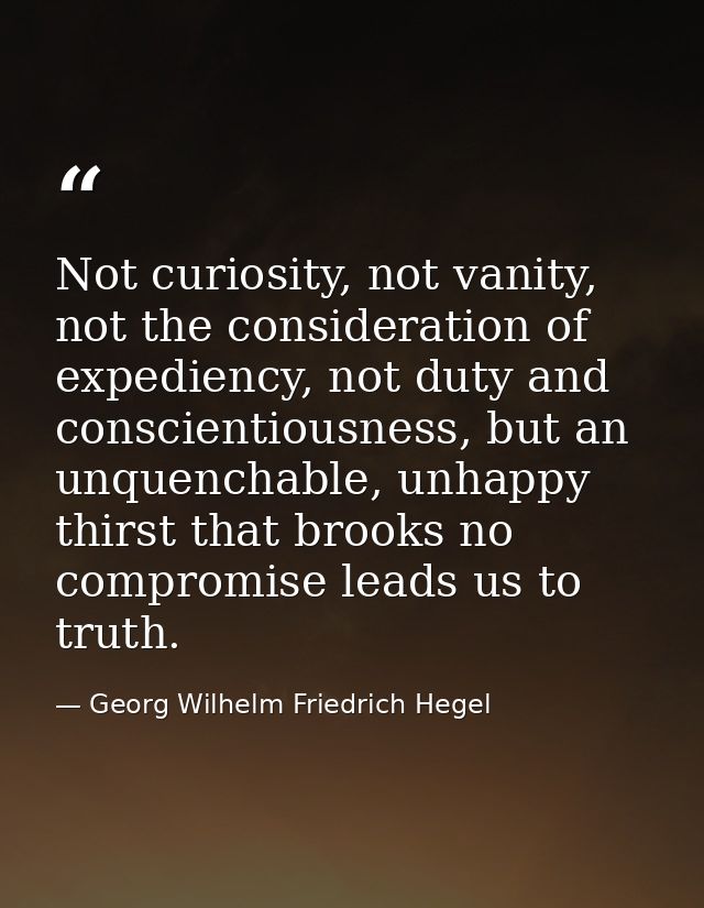 Not curiosity, not vanity, not the consideration of expediency, not duty and conscientiousness, but an unquenchable, unh — Georg Wilhelm Friedrich Hegel