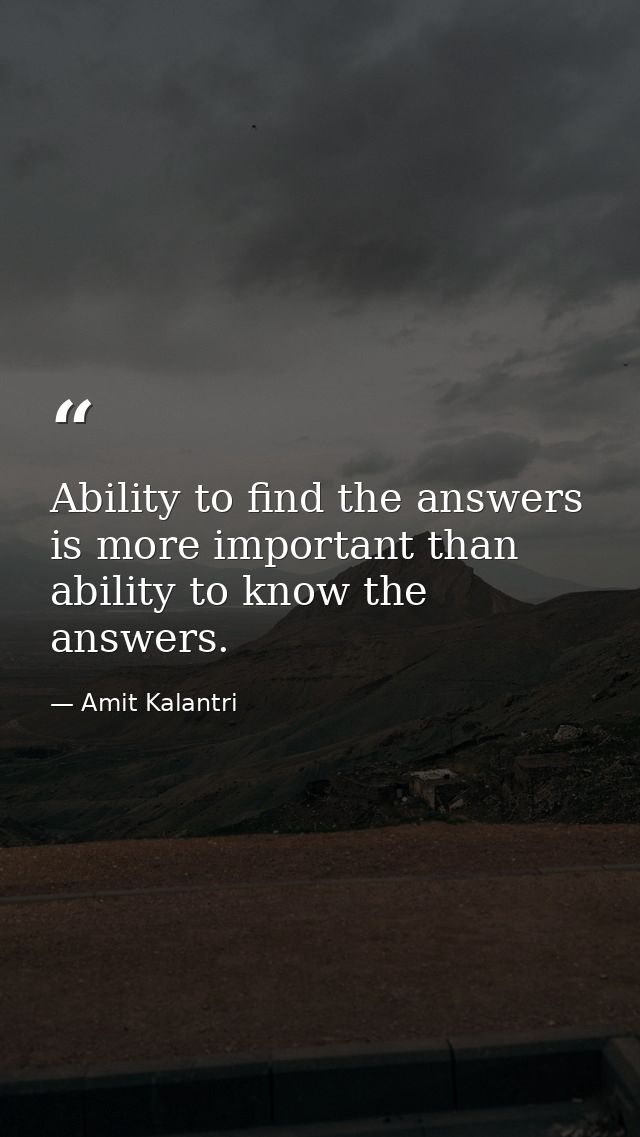 Ability to find the answers is more important than ability to know the answers. — Amit Kalantri