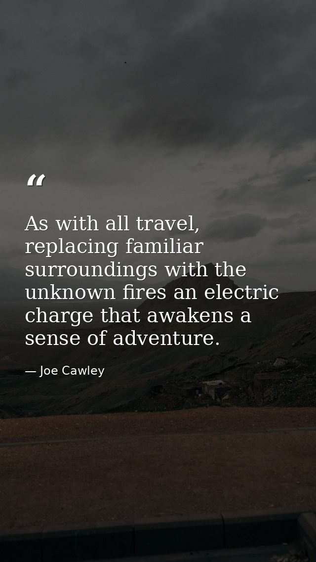 As with all travel, replacing familiar surroundings with the unknown fires an electric charge that awakens a sense of ad — Joe Cawley