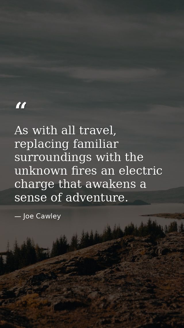 As with all travel, replacing familiar surroundings with the unknown fires an electric charge that awakens a sense of ad — Joe Cawley