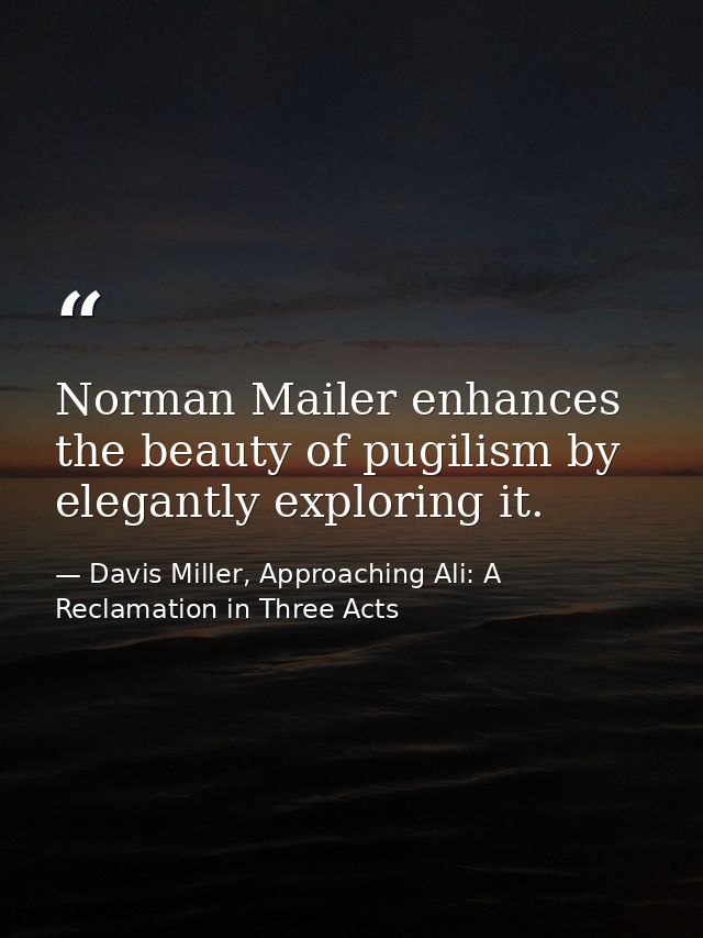 Norman Mailer enhances the beauty of pugilism by elegantly exploring it. — Davis Miller, Approaching Ali: A Reclamation in Three Acts