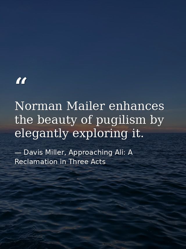 Norman Mailer enhances the beauty of pugilism by elegantly exploring it. — Davis Miller, Approaching Ali: A Reclamation in Three Acts