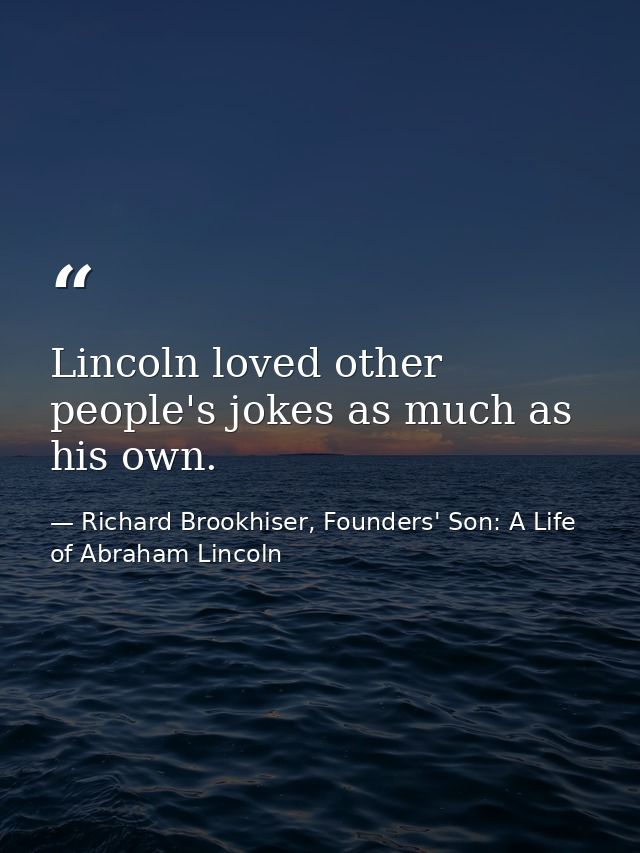 Lincoln loved other people's jokes as much as his own. — Richard Brookhiser, Founders' Son: A Life of Abraham Lincoln