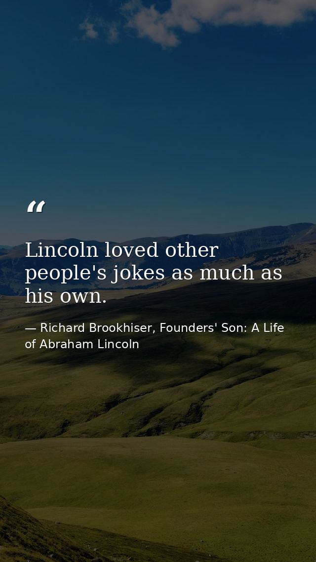 Lincoln loved other people's jokes as much as his own. — Richard Brookhiser, Founders' Son: A Life of Abraham Lincoln