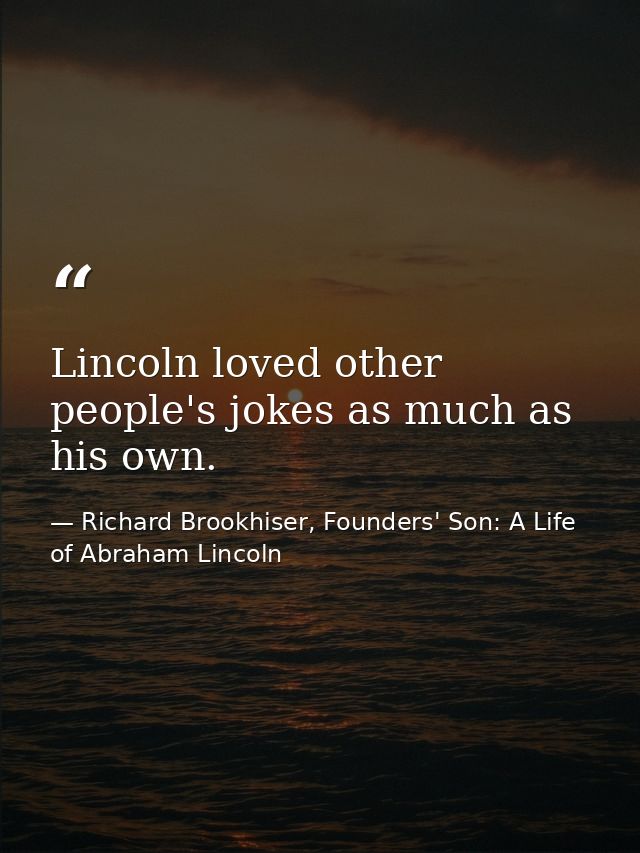 Lincoln loved other people's jokes as much as his own. — Richard Brookhiser, Founders' Son: A Life of Abraham Lincoln