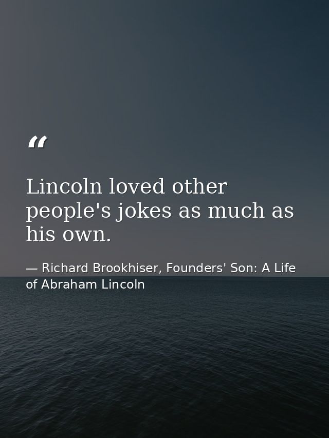 Lincoln loved other people's jokes as much as his own. — Richard Brookhiser, Founders' Son: A Life of Abraham Lincoln
