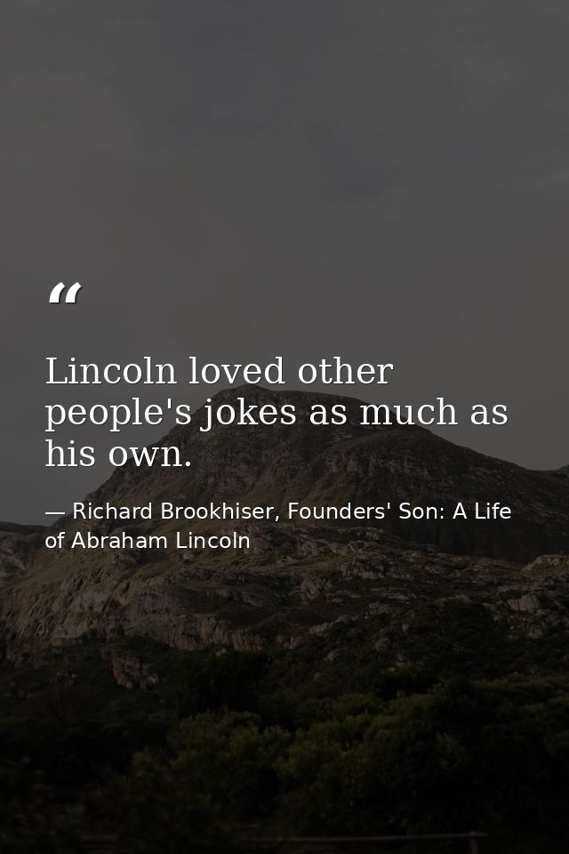 Lincoln loved other people's jokes as much as his own. — Richard Brookhiser, Founders' Son: A Life of Abraham Lincoln
