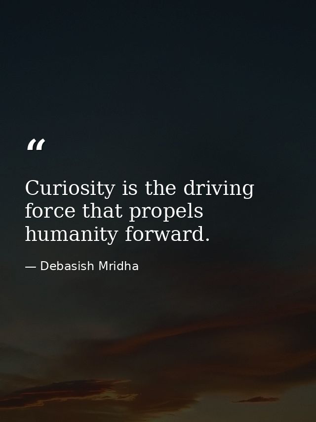 Curiosity is the driving force that propels humanity forward. — Debasish Mridha