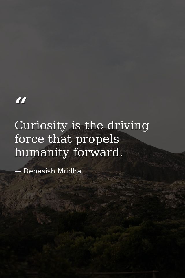 Curiosity is the driving force that propels humanity forward. — Debasish Mridha