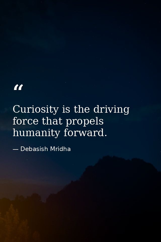 Curiosity is the driving force that propels humanity forward. — Debasish Mridha