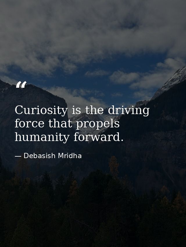 Curiosity is the driving force that propels humanity forward. — Debasish Mridha