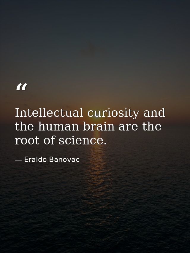 Intellectual curiosity and the human brain are the root of science. — Eraldo Banovac