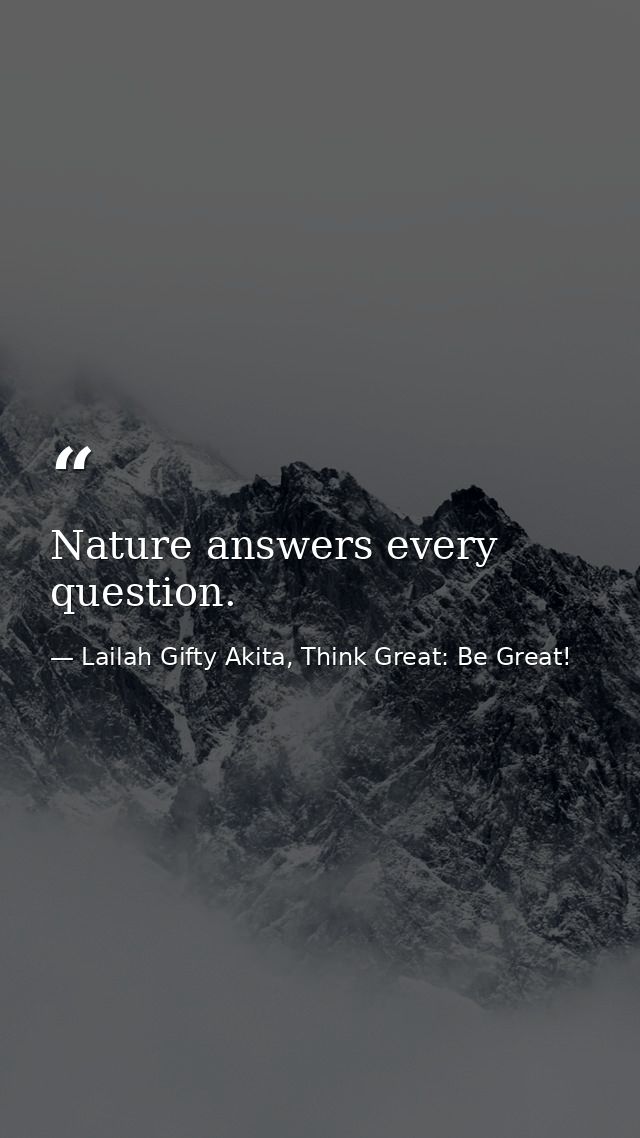 Nature answers every question. — Lailah Gifty Akita, Think Great: Be Great!