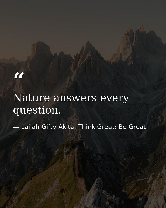 Nature answers every question. — Lailah Gifty Akita, Think Great: Be Great!