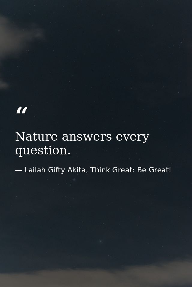 Nature answers every question. — Lailah Gifty Akita, Think Great: Be Great!