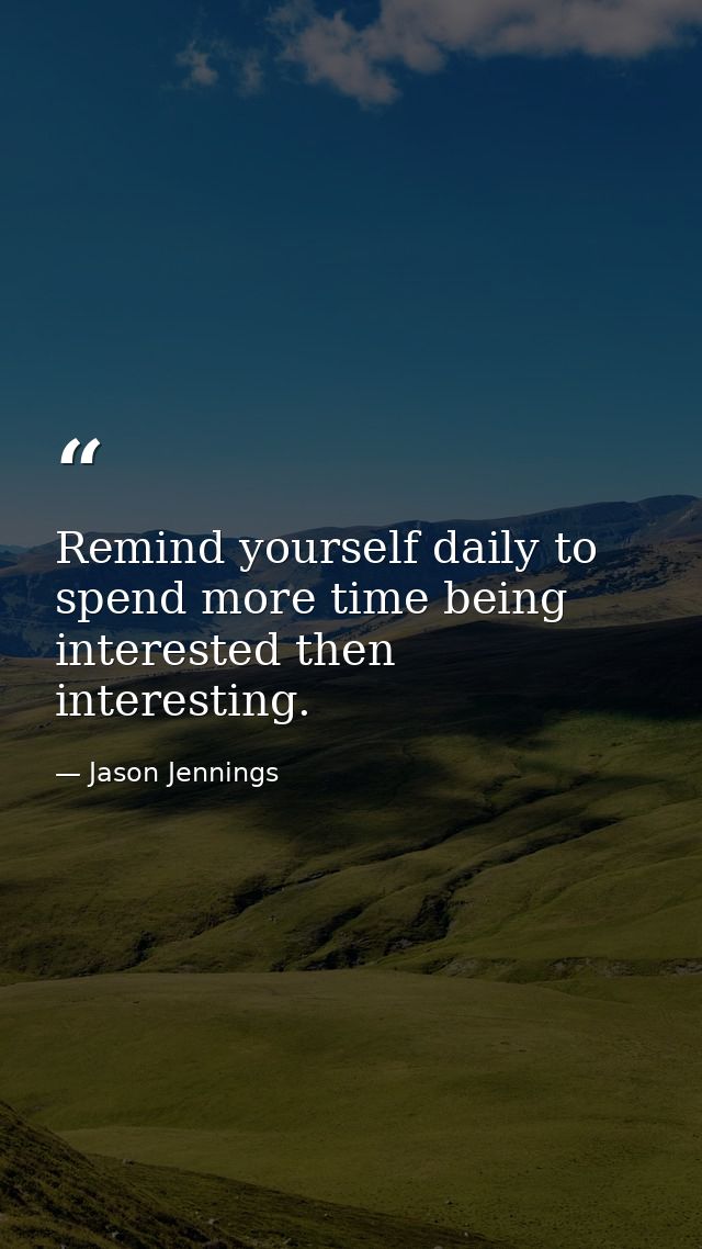 Remind yourself daily to spend more time being interested then interesting. — Jason Jennings