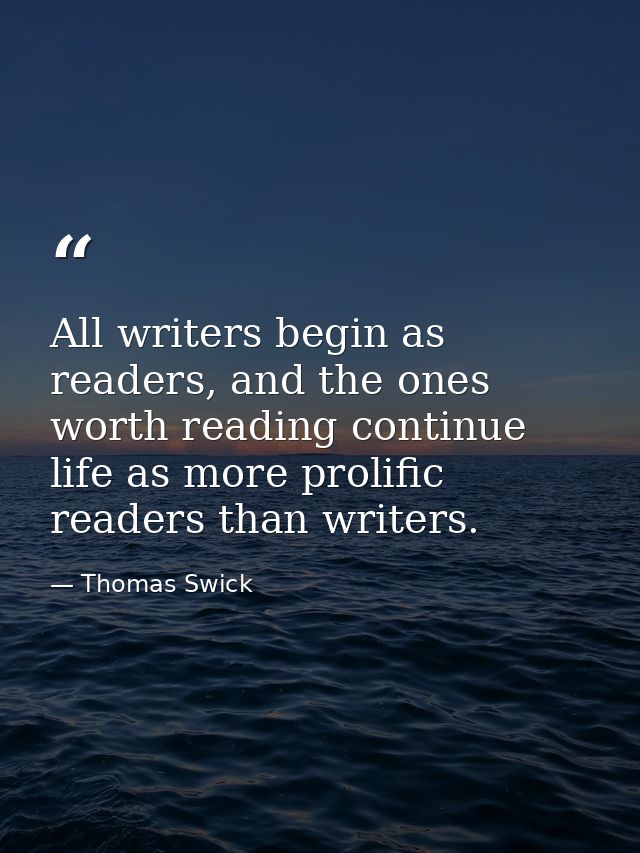 All writers begin as readers, and the ones worth reading continue life as more prolific readers than writers. — Thomas Swick