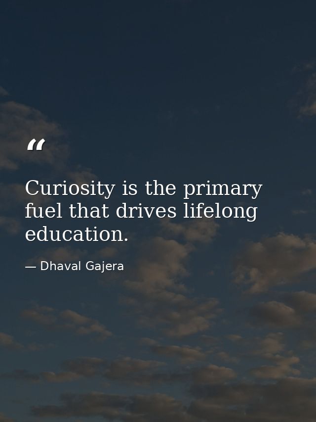 Curiosity is the primary fuel that drives lifelong education. — Dhaval Gajera
