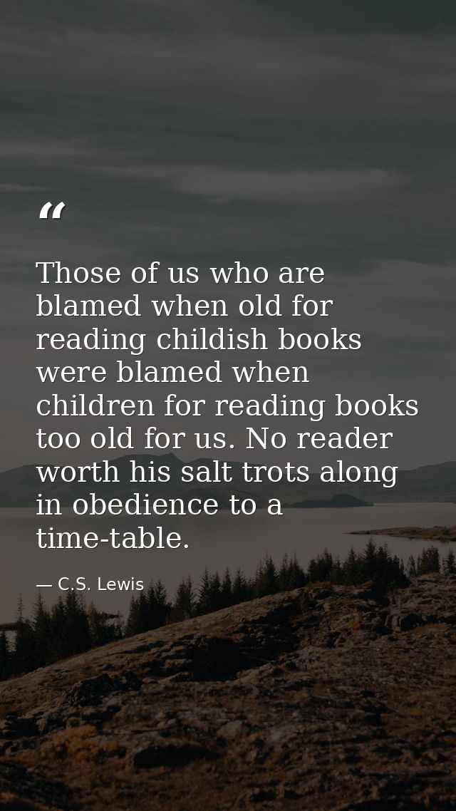 Those of us who are blamed when old for reading childish books were blamed when children for reading books too old for u — C.S. Lewis