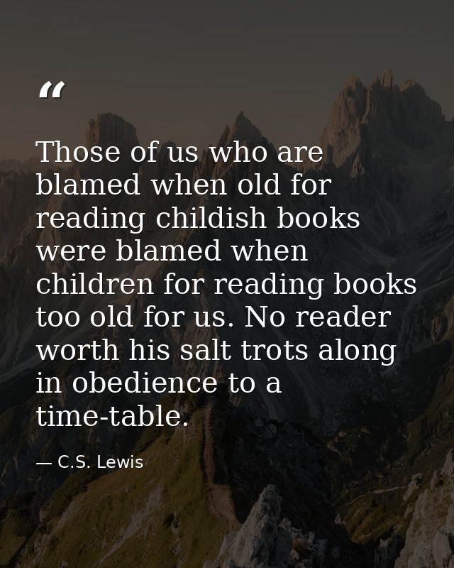 Those of us who are blamed when old for reading childish books were blamed when children for reading books too old for u — C.S. Lewis