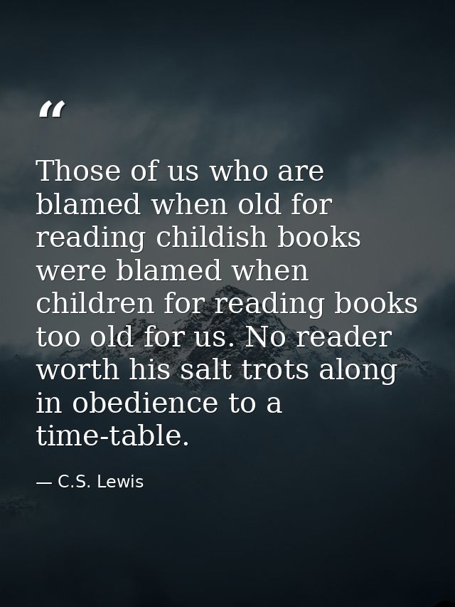 Those of us who are blamed when old for reading childish books were blamed when children for reading books too old for u — C.S. Lewis