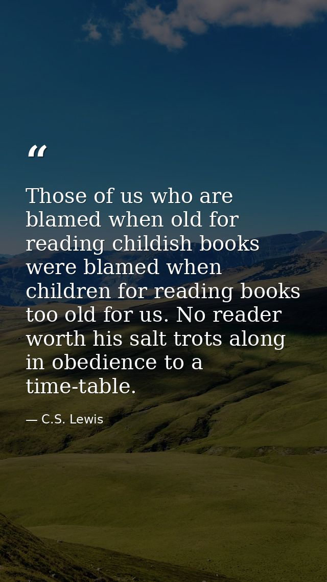Those of us who are blamed when old for reading childish books were blamed when children for reading books too old for u — C.S. Lewis