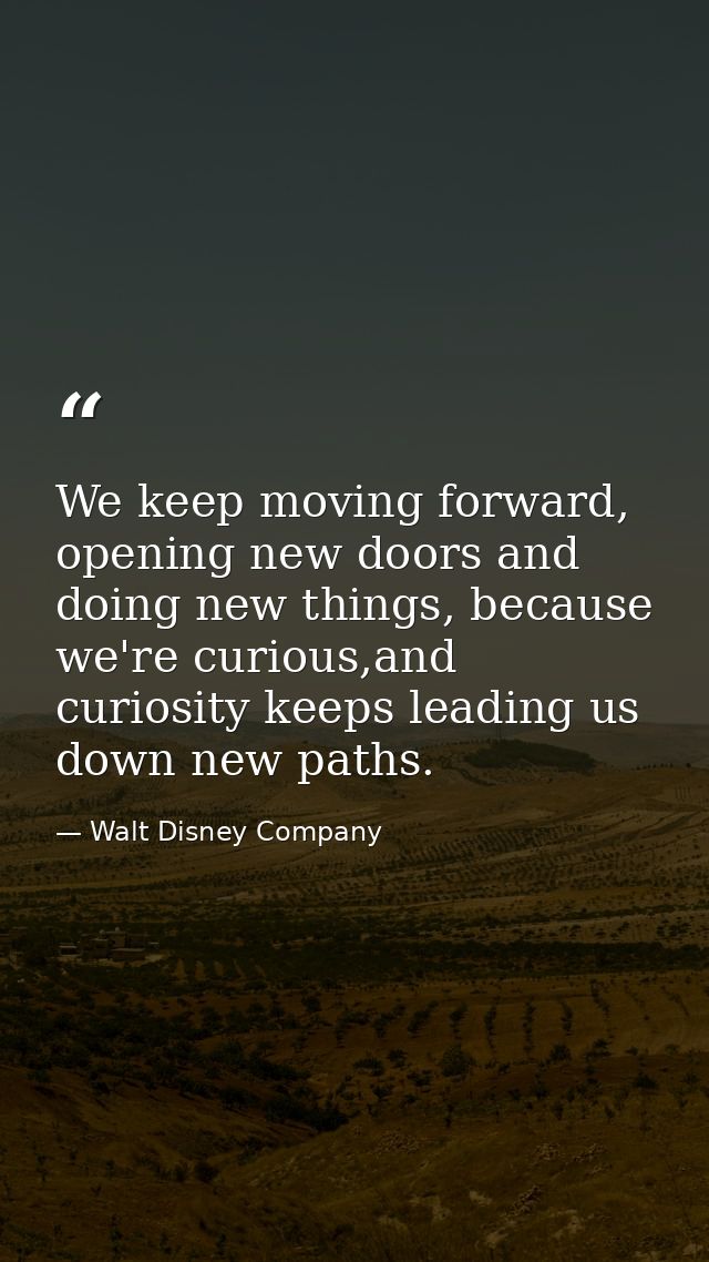 We keep moving forward, opening new doors and doing new things, because we're curious,and curiosity keeps leading us dow — Walt Disney Company
