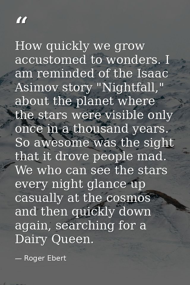 How quickly we grow accustomed to wonders. I am reminded of the Isaac Asimov story "Nightfall," about the planet where t — Roger Ebert