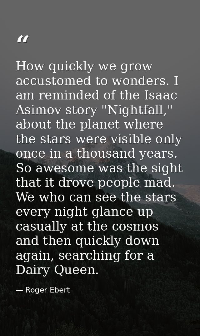 How quickly we grow accustomed to wonders. I am reminded of the Isaac Asimov story "Nightfall," about the planet where t — Roger Ebert