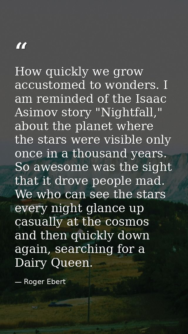 How quickly we grow accustomed to wonders. I am reminded of the Isaac Asimov story "Nightfall," about the planet where t — Roger Ebert