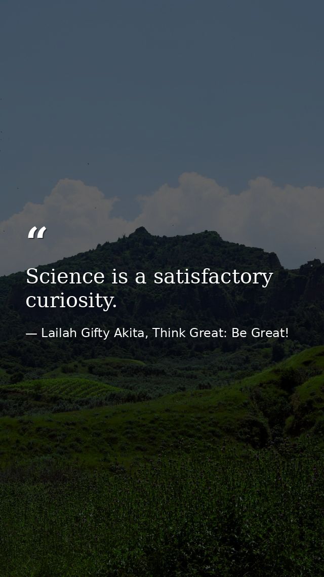 Science is a satisfactory curiosity. — Lailah Gifty Akita, Think Great: Be Great!