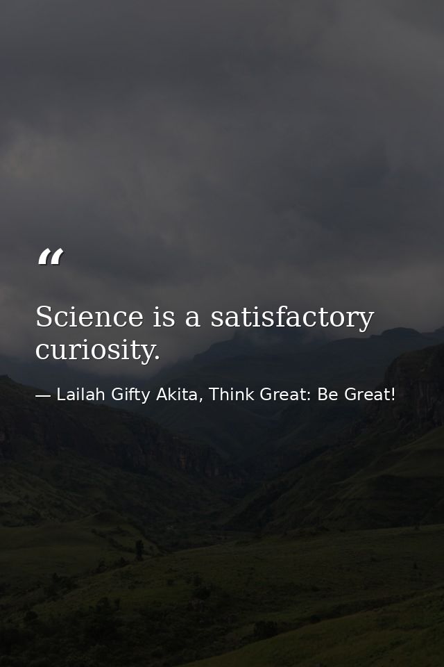 Science is a satisfactory curiosity. — Lailah Gifty Akita, Think Great: Be Great!