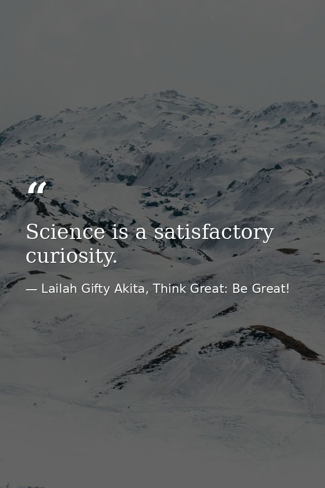 Science is a satisfactory curiosity. — Lailah Gifty Akita, Think Great: Be Great!