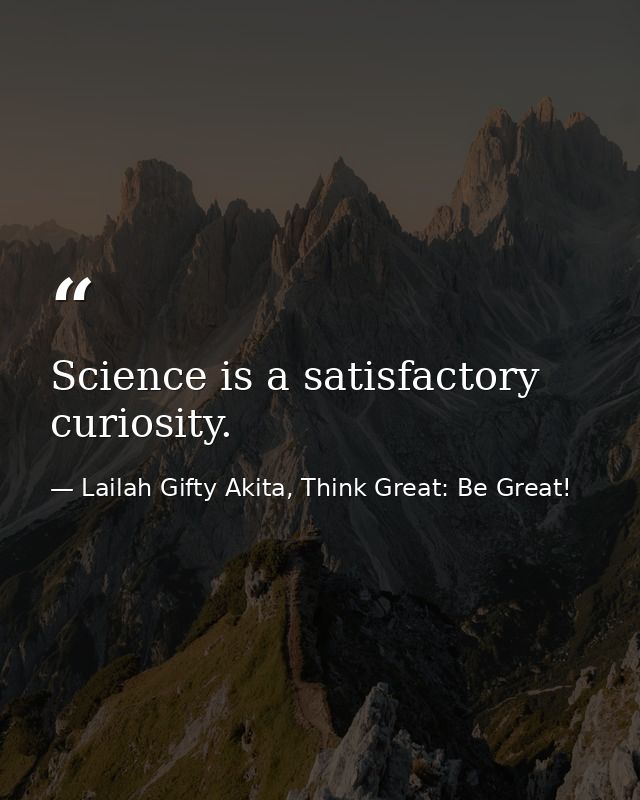 Science is a satisfactory curiosity. — Lailah Gifty Akita, Think Great: Be Great!