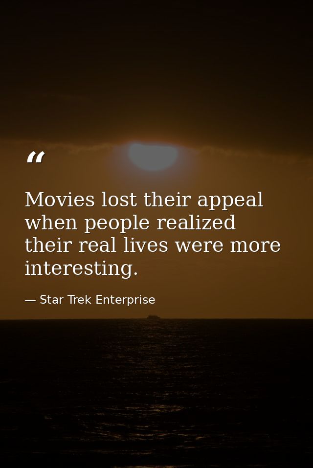 Movies lost their appeal when people realized their real lives were more interesting. — Star Trek Enterprise
