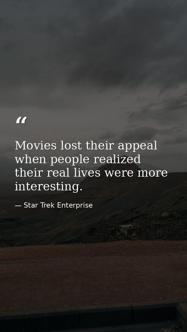 Movies lost their appeal when people realized their real lives were more interesting. — Star Trek Enterprise