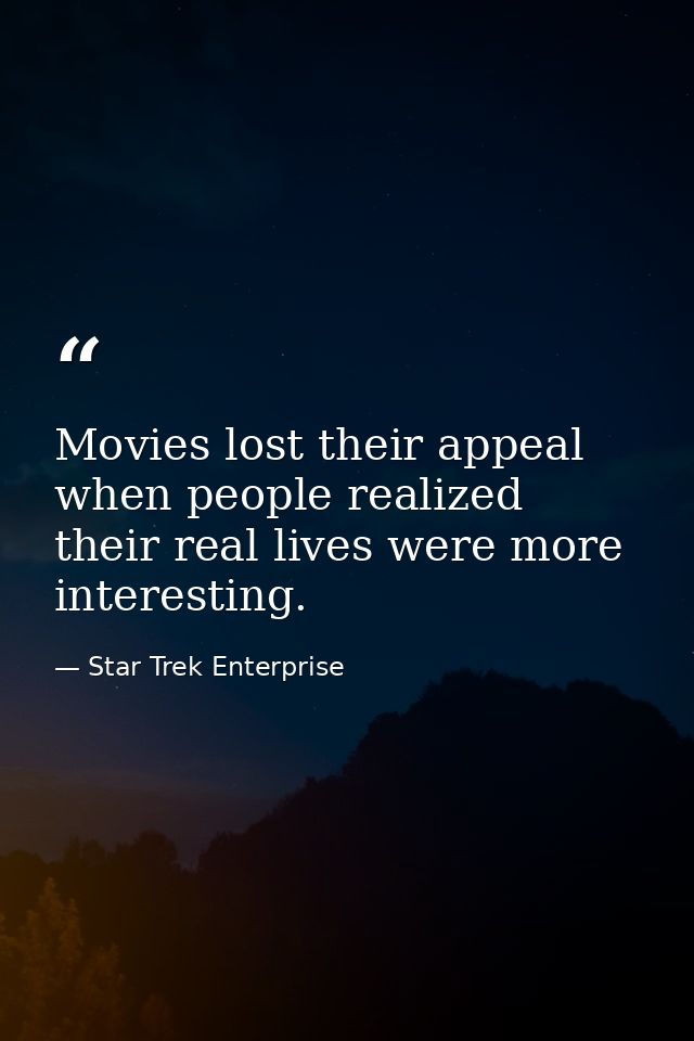 Movies lost their appeal when people realized their real lives were more interesting. — Star Trek Enterprise