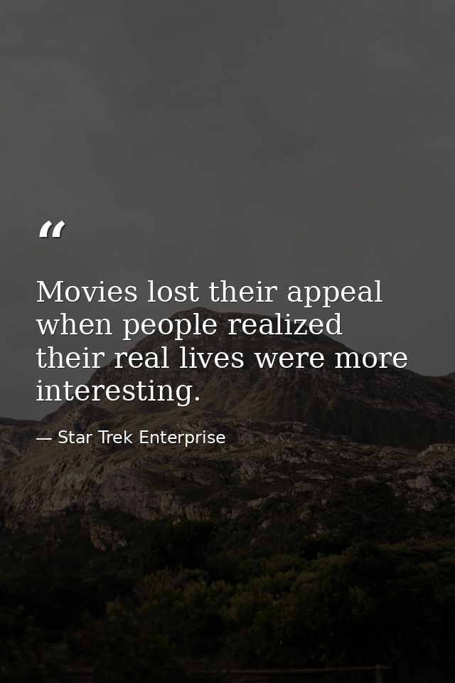 Movies lost their appeal when people realized their real lives were more interesting. — Star Trek Enterprise