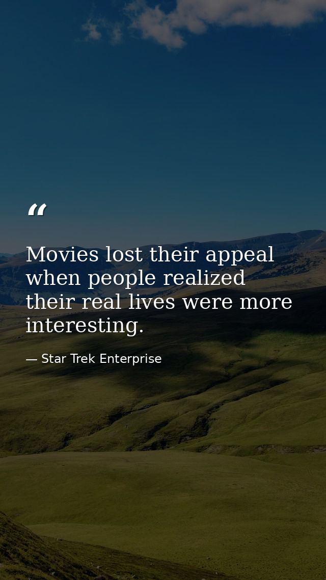 Movies lost their appeal when people realized their real lives were more interesting. — Star Trek Enterprise