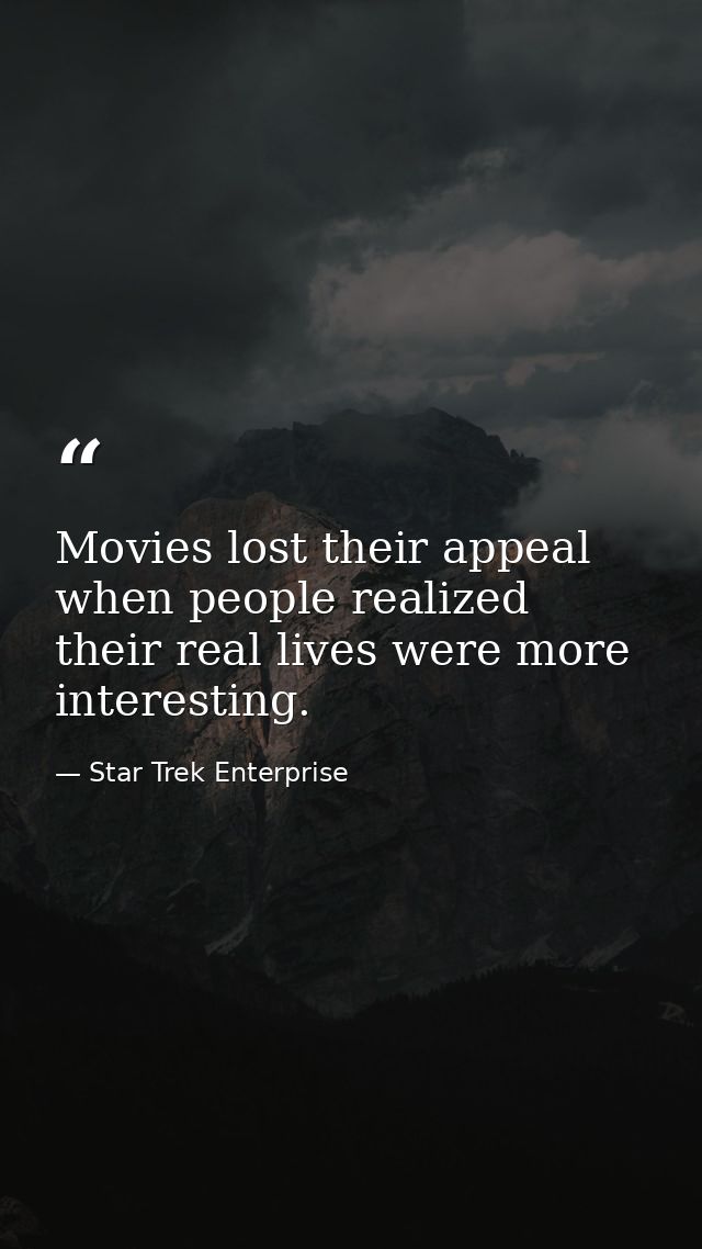 Movies lost their appeal when people realized their real lives were more interesting. — Star Trek Enterprise