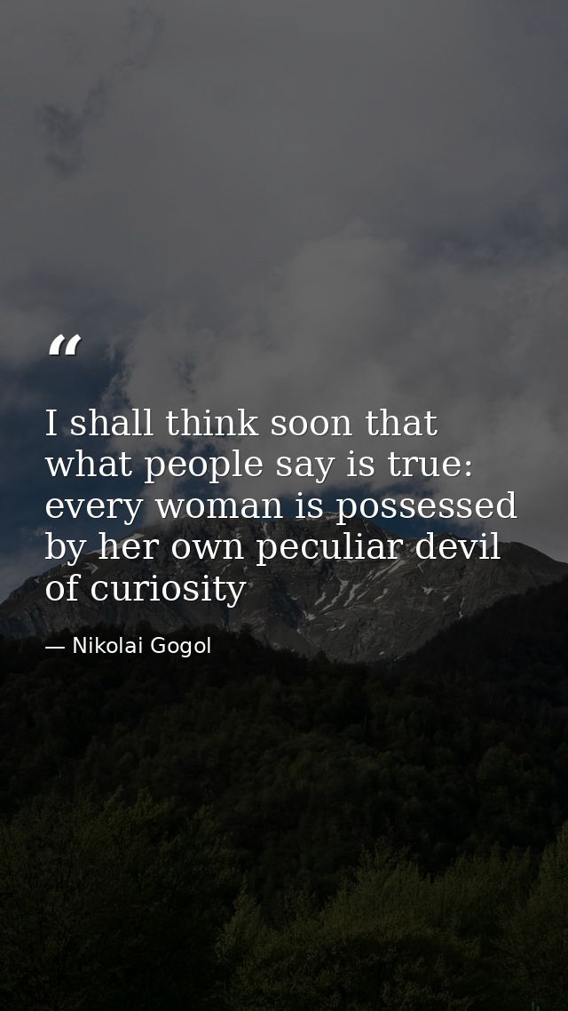 I shall think soon that what people say is true: every woman is possessed by her own peculiar devil of curiosity — Nikolai Gogol