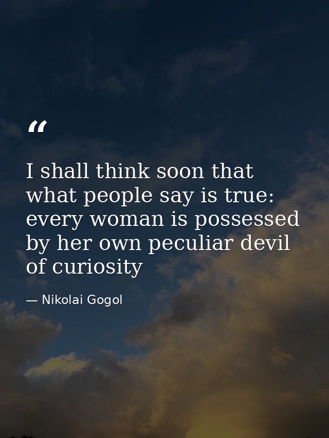 I shall think soon that what people say is true: every woman is possessed by her own peculiar devil of curiosity — Nikolai Gogol