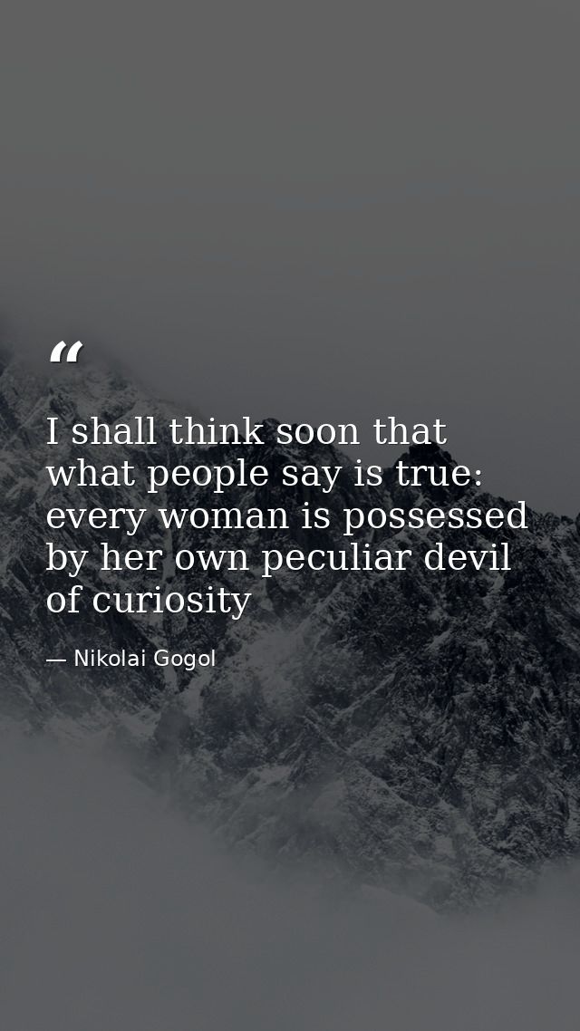 I shall think soon that what people say is true: every woman is possessed by her own peculiar devil of curiosity — Nikolai Gogol