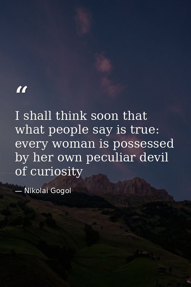 I shall think soon that what people say is true: every woman is possessed by her own peculiar devil of curiosity — Nikolai Gogol