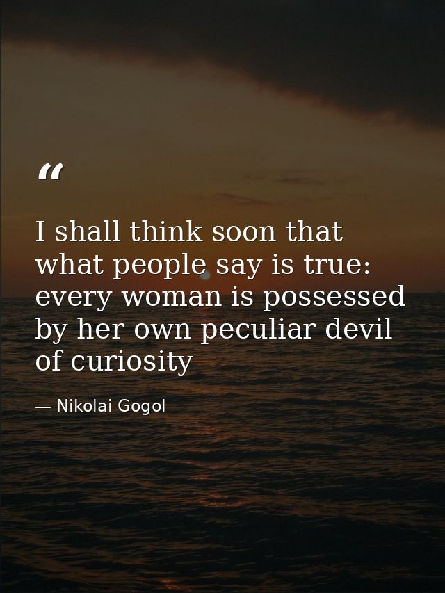 I shall think soon that what people say is true: every woman is possessed by her own peculiar devil of curiosity — Nikolai Gogol