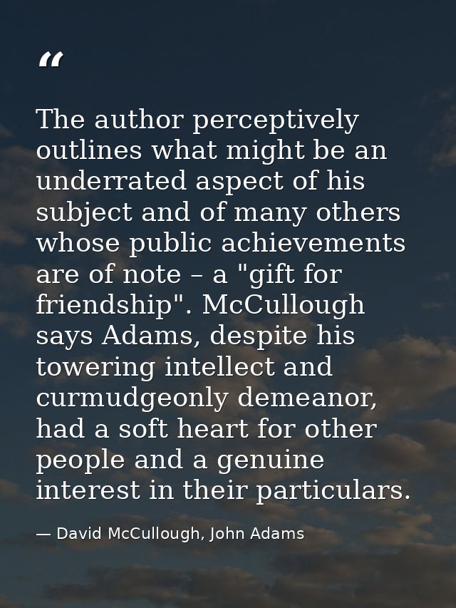 The author perceptively outlines what might be an underrated aspect of his subject and of many others whose public achie — David McCullough, John Adams